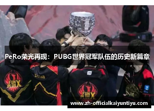 PeRo荣光再现：PUBG世界冠军队伍的历史新篇章