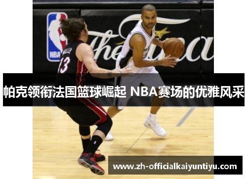 帕克领衔法国篮球崛起 NBA赛场的优雅风采